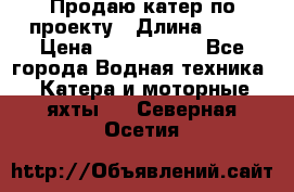 Продаю катер по проекту › Длина ­ 12 › Цена ­ 2 500 000 - Все города Водная техника » Катера и моторные яхты   . Северная Осетия